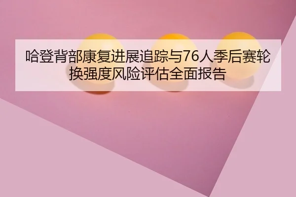 哈登背部康复进展追踪与76人季后赛轮换强度风险评估全面报告