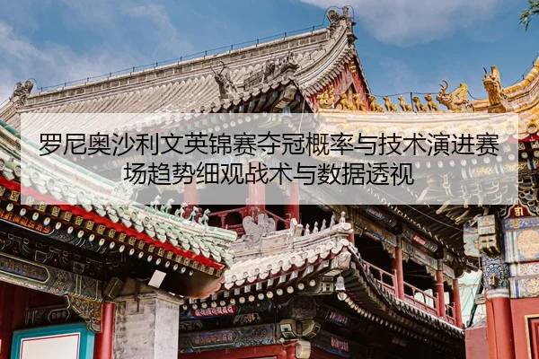 luo-ni-ao-sha-li-wen-ying-jin-sai-duo-guan-gai-lv-yu-ji-shu-yan-jin-sai-chang-qu-shi-xi-guan-zhan-shu-yu-shu-ju-tou-shi-2-223.jpg