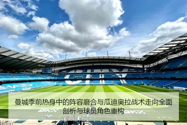 曼城季前热身中的阵容磨合与瓜迪奥拉战术走向全面剖析与球员角色重构
